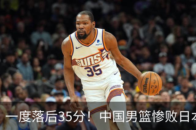 一度落后35分！中国男篮惨败日本，比无缘决赛遗憾的是特殊日子输球