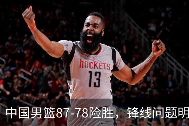 中国男篮87-78险胜，锋线问题明显，四球员状态不佳，廖三宁是最大功臣