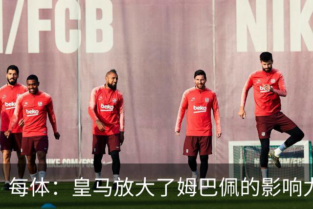 每体：皇马放大了姆巴佩的影响力，却无法完全掌控这名球员