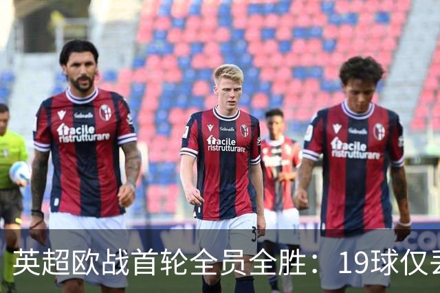英超欧战首轮全员全胜：19球仅丢4球统治欧洲